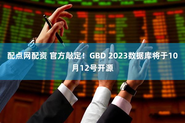 配点网配资 官方敲定！GBD 2023数据库将于10月12号开源