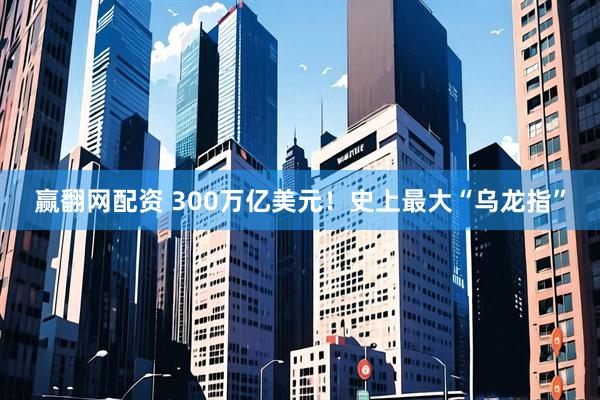 赢翻网配资 300万亿美元！史上最大“乌龙指”