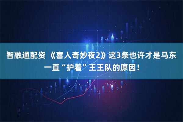 智融通配资 《喜人奇妙夜2》这3条也许才是马东一直“护着”王王队的原因！