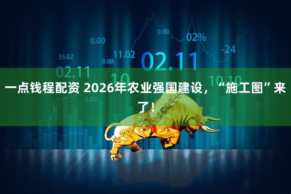 一点钱程配资 2026年农业强国建设，“施工图”来了！