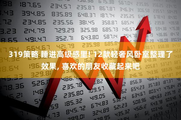 319策略 睡进高级感里! 12款轻奢风卧室整理了效果, 喜欢的朋友收藏起来吧