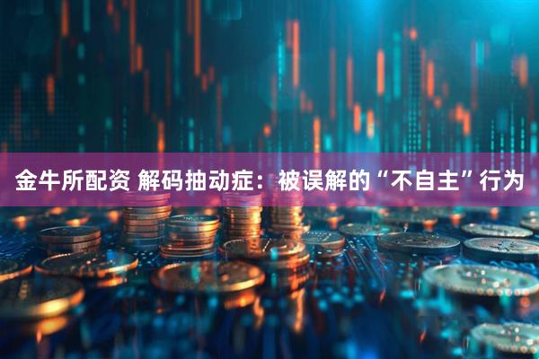 金牛所配资 解码抽动症：被误解的“不自主”行为